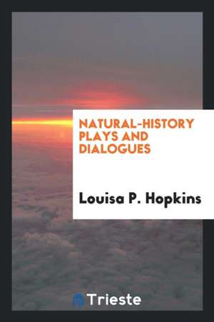 Natural-History Plays and Dialogues de Louisa P. Hopkins