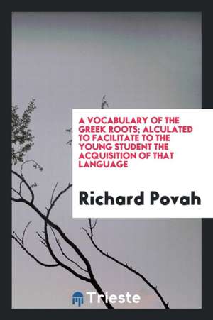 A Vocabulary of the Greek Roots; Alculated to Facilitate to the Young Student the Acquisition of That Language de Richard Povah