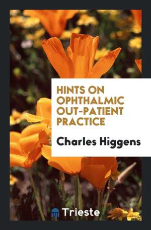 Hints on Ophthalmic Out-Patient Practice de Charles Higgens