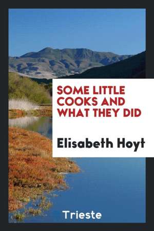 Some Little Cooks and What They Did de Elisabeth Hoyt