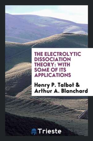 The Electrolytic Dissociation Theory: With Some of Its Applications de Henry P. Talbot