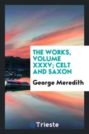 The Works, Volume XXXV; Celt and Saxon de George Meredith