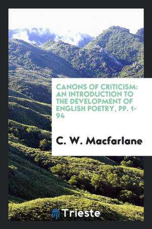 Canons of Criticism: An Introduction to the Development of English Poetry, Pp. 1-94 de C. W. Macfarlane