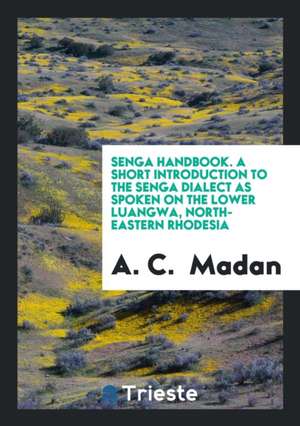 Senga Handbook: A Short Introduction to the Senga Dialect as Spoken on the ... de A. C. Madan