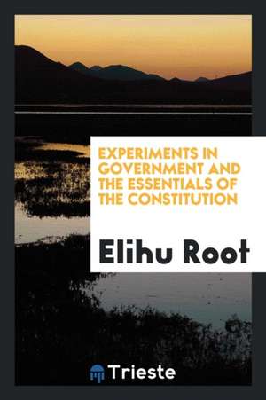 Experiments in Government and the Essentials of the Constitution de Elihu Root