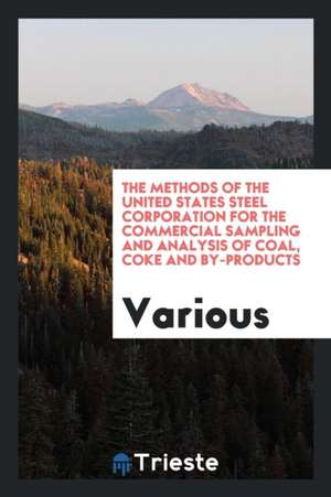 The Methods of the United States Steel Corporation for the Commercial Sampling and Analysis of Coal, Coke and By-Products de Various