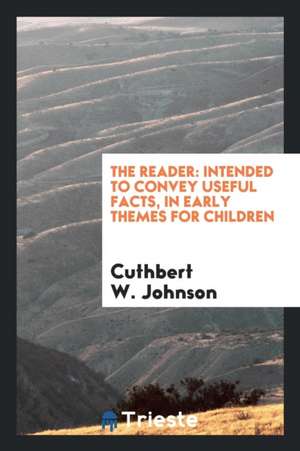 The Reader: Intended to Convey Useful Facts, in Early Themes for Children de Cuthbert W. Johnson