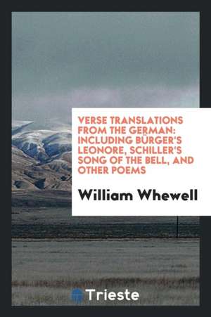 Verse Translations from the German: Including Bürger's Leonore, Schiller's Song of the Bell, and ... de William Whewell