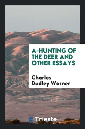 A-Hunting of the Deer and Other Essays de Charles Dudley Warner