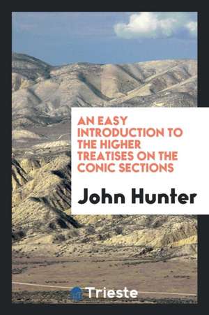 An Easy Introduction to the Higher Treatises on the Conic Sections de John Hunter