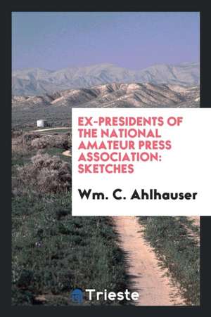 Ex-Presidents of the National Amateur Press Association: Sketches de Wm C. Ahlhauser