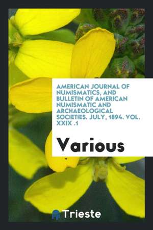 American Journal of Numismatics, and Bulletin of American Numismatic and Archaeological Societies. July, 1894. Vol. XXIX &#8470;.1 de Various