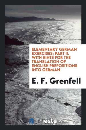 Elementary German Exercises: Part II. with Hints for the Translation of English Prepositions Into German de E. F. Grenfell