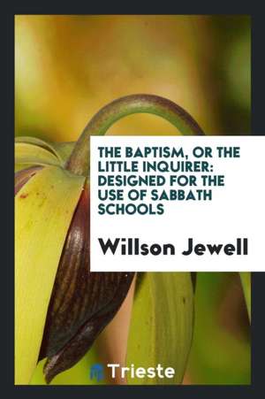 The Baptism, or the Little Inquirer: Designed for the Use of Sabbath Schools de Willson Jewell