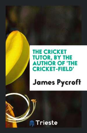 The Cricket Tutor, by the Author of 'the Cricket-Field' de James Pycroft