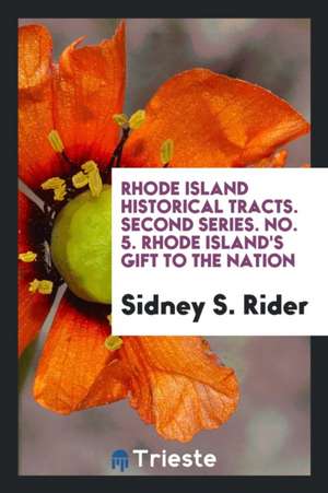 Rhode Island Historical Tracts. Second Series. No. 5. Rhode Island's Gift to the Nation de Sidney S. Rider