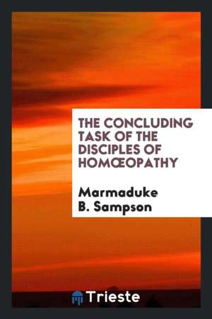 The Concluding Task of the Disciples of Homoeopathy de Marmaduke B. Sampson