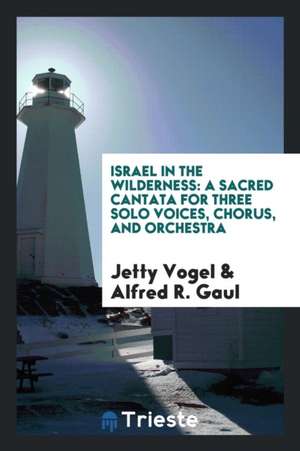 Israel in the Wilderness: A Sacred Cantata for Three Solo Voices, Chorus, and Orchestra de Jetty Vogel