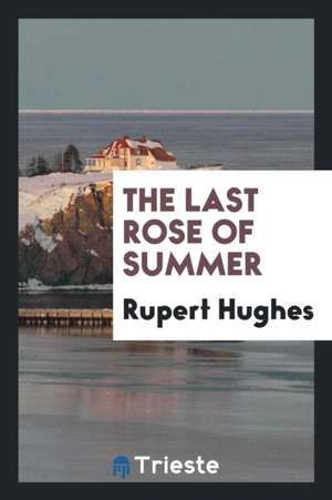 The Last Rose of Summer de Rupert Hughes