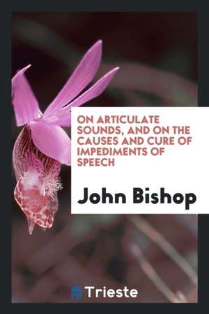 On Articulate Sounds, and on the Causes and Cure of Impediments of Speech de John Bishop