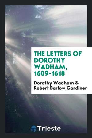 The Letters of Dorothy Wadham, 1609-1618 de Dorothy Wadham