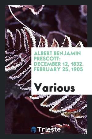 Albert Benjamin Prescott: December 12, 1832. February 25, 1905 de Various