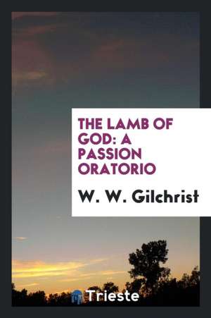 The Lamb of God: A Passion Oratorio de W. W. Gilchrist