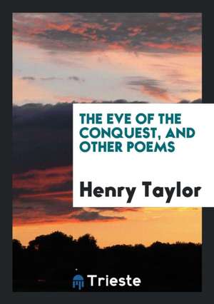 The Eve of the Conquest, and Other Poems de Henry Taylor