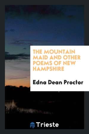 The Mountain Maid and Other Poems of New Hampshire de Edna Dean Proctor