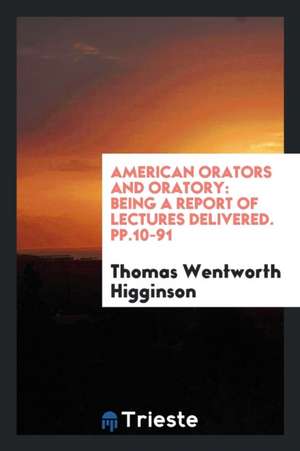 American Orators and Oratory: Being a Report of Lectures Delivered. Pp.10-91 de Thomas Wentworth Higginson