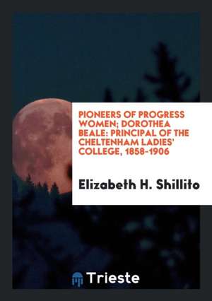 Dorothea Beale: Principal of the Cheltenham Ladies' College, 1858-1906 de Elizabeth H. Shillito