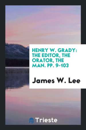 Henry W. Grady: The Editor, the Orator, the Man. Pp. 9-103 de James W. Lee