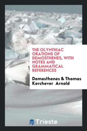 The Olynthiac Orations of Demosthenes, with Notes and Grammatical References de Demosthenes