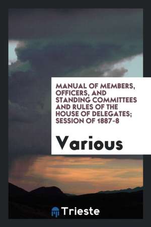 Manual of Members, Officers, and Standing Committees and Rules of the House of Delegates; Session of 1887-8 de Various