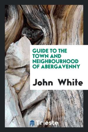 Guide to the Town and Neighbourhood of Abergavenny de John White