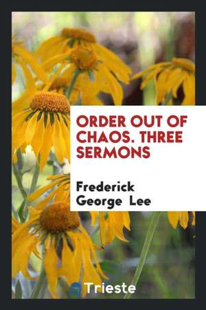 Order Out of Chaos. Three Sermons de Frederick George Lee