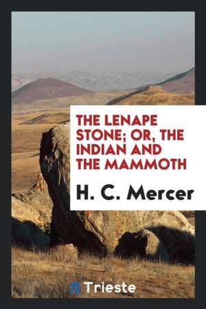 The Lenape Stone; Or, the Indian and the Mammoth de H. C. Mercer