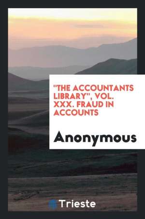 The Accountants Library, Vol. XXX. Fraud in Accounts de Anonymous