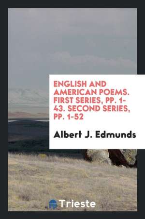 English and American Poems. First Series, Pp. 1-43. Second Series, Pp. 1-52 de Albert J. Edmunds