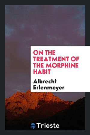 On the Treatment of the Morphine Habit de Albrecht Erlenmeyer