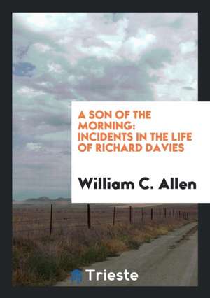 A Son of the Morning: Incidents in the Life of Richard Davies de William C. Allen