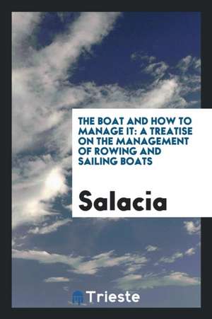 The Boat and How to Manage It: A Treatise on the Management of Rowing and Sailing Boats de Salacia