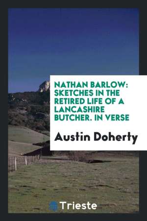 Nathan Barlow: Sketches in the Retired Life of a Lancashire Butcher. in Verse de Austin Doherty