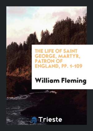 The Life of Saint George, Martyr, Patron of England, Pp. 1-109 de William Fleming