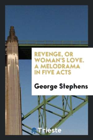 Revenge, or Woman's Love. a Melodrama in Five Acts de George Stephens