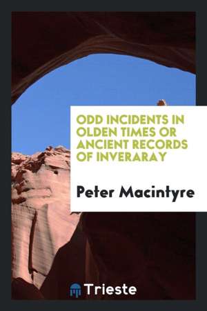 Odd Incidents in Olden Times, Or, Ancient Records of Inveraray de Peter MacIntyre