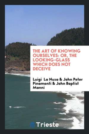 The Art of Knowing Ourselves: Or, the Looking-Glass Which Does Not Deceive. with Twelve ... de Luigi La Nuza