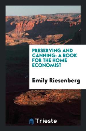 Preserving and Canning: A Book for the Home Economist de Emily Riesenberg