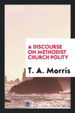 A Discourse on Methodist Church Polity de T. A. Morris