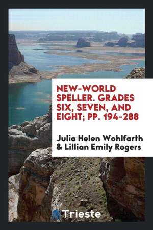 New-World Speller. Grades Six, Seven, and Eight; Pp. 194-288 de Julia Helen Wohlfarth